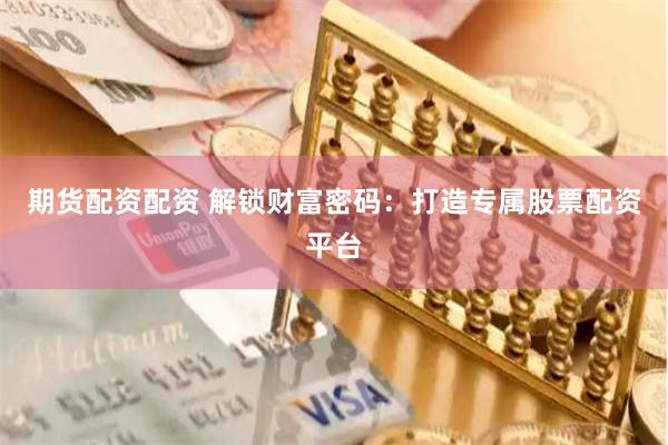 期货配资配资 解锁财富密码：打造专属股票配资平台