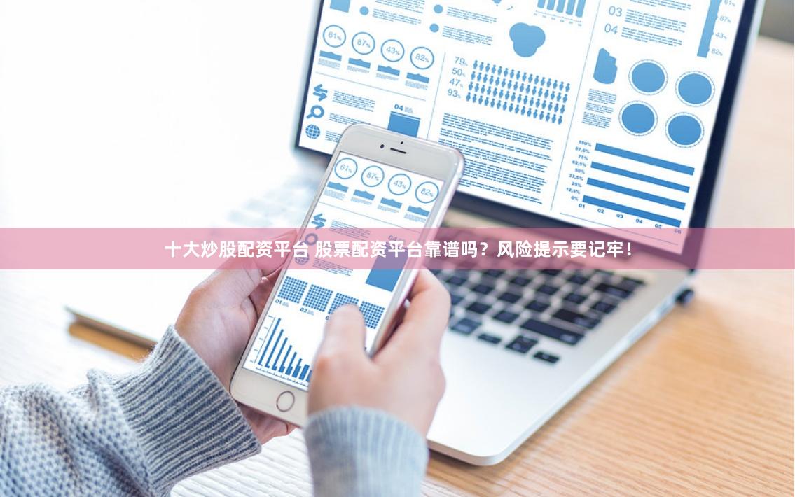 十大炒股配资平台 股票配资平台靠谱吗？风险提示要记牢！