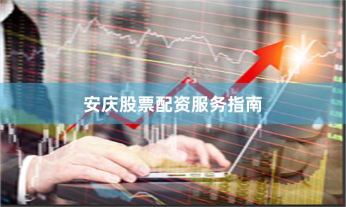 安庆股票配资服务指南