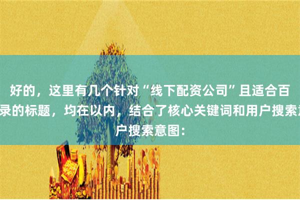 好的，这里有几个针对“线下配资公司”且适合百度收录的标题，均在以内，结合了核心关键词和用户搜索意图：
