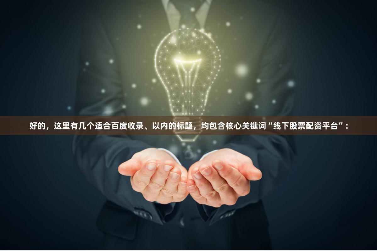 好的，这里有几个适合百度收录、以内的标题，均包含核心关键词“线下股票配资平台”：